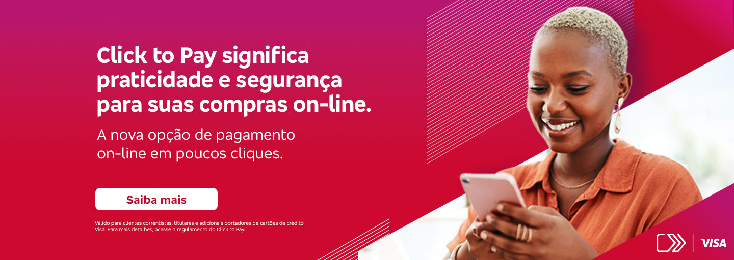 #BradescoAcessível #PraTodoMundoVer
              Texto: Click to Pay significa praticidade e segurança para suas compras on-line. A nova opção de pagamento on-line em poucos cliques. Botão: Saiba mais. Texto legal: Válido para clientes correntistas, titulares e adicionais portadores de cartões de crédito Visa. Para mais detalhes, acesse o regulamento do Click to Pay.
              Imagem: 
              A imagem tem um fundo dividido em tons de rosa e vermelho. No lado direito, há um padrão de linhas diagonais e o texto promocional destacado em branco. No lado esquerdo, uma mulher sorridente com cabelo curto e loiro está olhando para um smartphone que segura com as duas mãos. Ela veste uma camisa casual e parece estar confortável e contente. No canto inferior direito, o logo da Visa é exibido junto do símbolo gráfico que representa a tecnologia de pagamento.
              