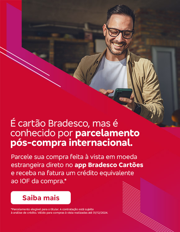 #BradescoAcessível #PraTodoMundoVer 
              Texto: É cartão Bradesco, mas é conhecido por parcelamento pós-compra internacional. Parcele sua compra feita à vista em moeda estrangeira direto no app Bradesco Cartões e receba na fatura um crédito equivalente ao IOF da compra.* Botão: Saiba mais. Texto legal: *Parcelamento elegível para o titular. A contratação está sujeita à análise de crédito. Válido para compras à vista realizadas até 31/12/2024. Saiba mais
              Descrição da imagem: A peça publicitária é divida em duas partes. À esquerda, vemos a foto de um homem sorridente, usando óculos, segurando e olhando para um smartphone. Ele está vestindo uma jaqueta bege e uma camiseta branca. Sobreposto, no canto direito superior da foto, vemos um triângulo vermelho e, no canto inferior, um triângulo vermelho e rosa. À direita da peça, vemos um fundo vermelho, com elementos gráficos nas bordas e o texto, seguido do botão e do texto legal. Saiba mais
              